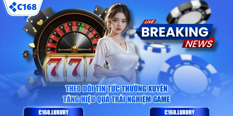 Theo dõi tin tức thường xuyên tăng hiệu quả trải nghiệm game